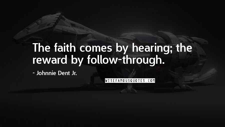 Johnnie Dent Jr. Quotes: The faith comes by hearing; the reward by follow-through.