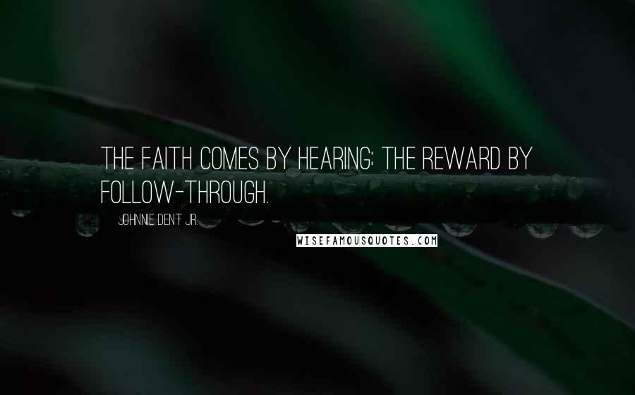 Johnnie Dent Jr. Quotes: The faith comes by hearing; the reward by follow-through.