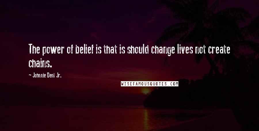 Johnnie Dent Jr. Quotes: The power of belief is that is should change lives not create chains.