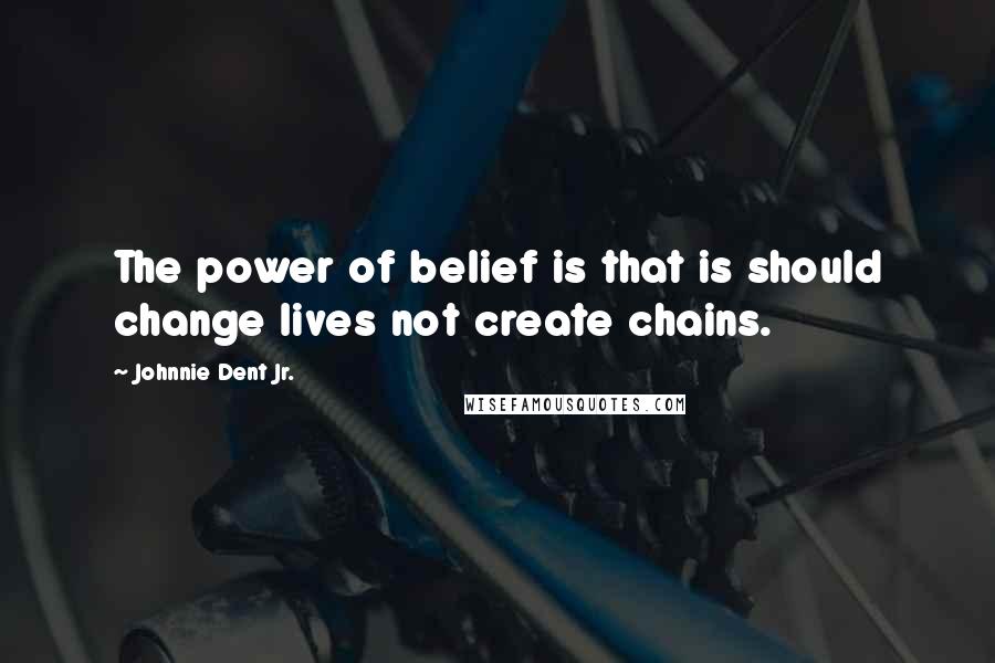 Johnnie Dent Jr. Quotes: The power of belief is that is should change lives not create chains.