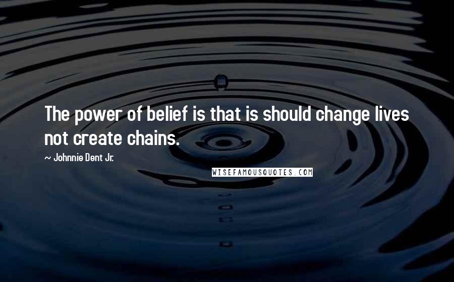 Johnnie Dent Jr. Quotes: The power of belief is that is should change lives not create chains.