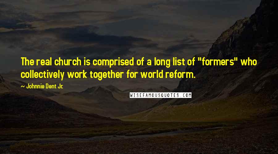 Johnnie Dent Jr. Quotes: The real church is comprised of a long list of "formers" who collectively work together for world reform.