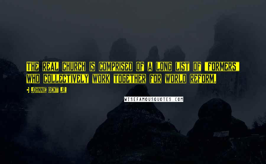 Johnnie Dent Jr. Quotes: The real church is comprised of a long list of "formers" who collectively work together for world reform.
