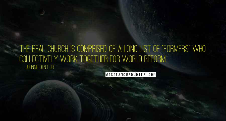 Johnnie Dent Jr. Quotes: The real church is comprised of a long list of "formers" who collectively work together for world reform.