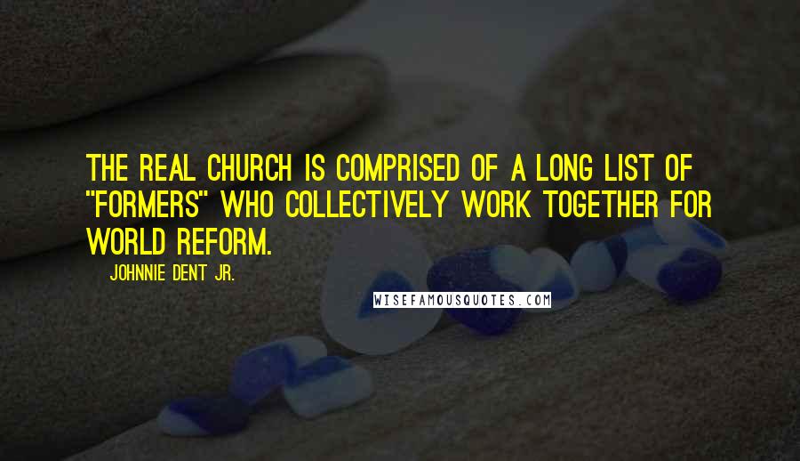 Johnnie Dent Jr. Quotes: The real church is comprised of a long list of "formers" who collectively work together for world reform.