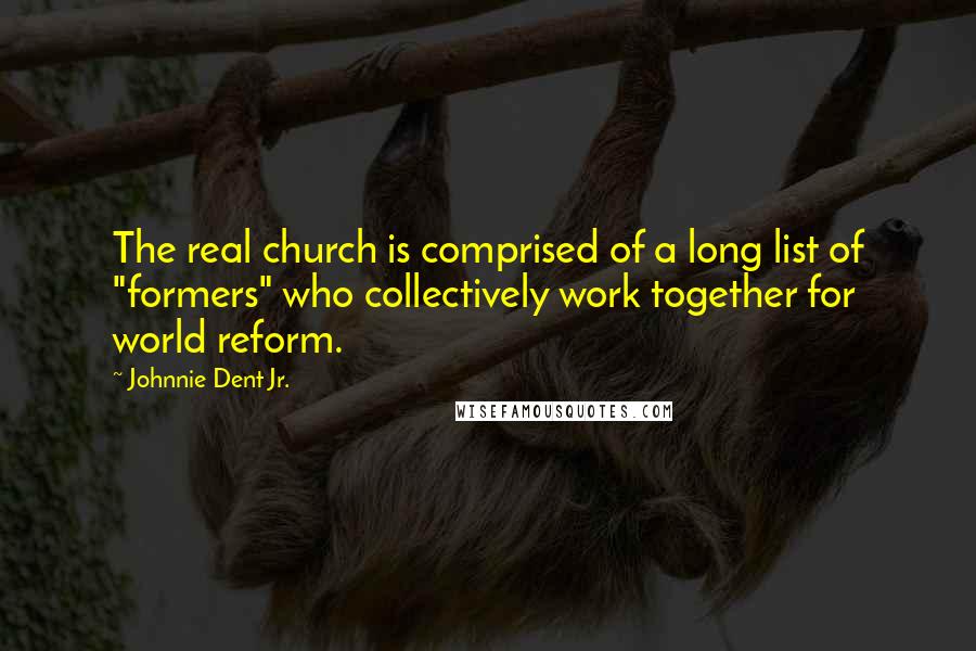 Johnnie Dent Jr. Quotes: The real church is comprised of a long list of "formers" who collectively work together for world reform.