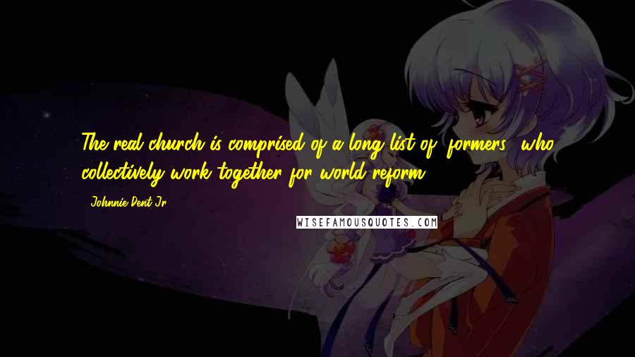 Johnnie Dent Jr. Quotes: The real church is comprised of a long list of "formers" who collectively work together for world reform.