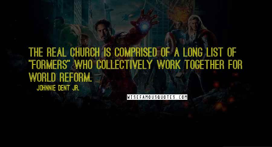 Johnnie Dent Jr. Quotes: The real church is comprised of a long list of "formers" who collectively work together for world reform.