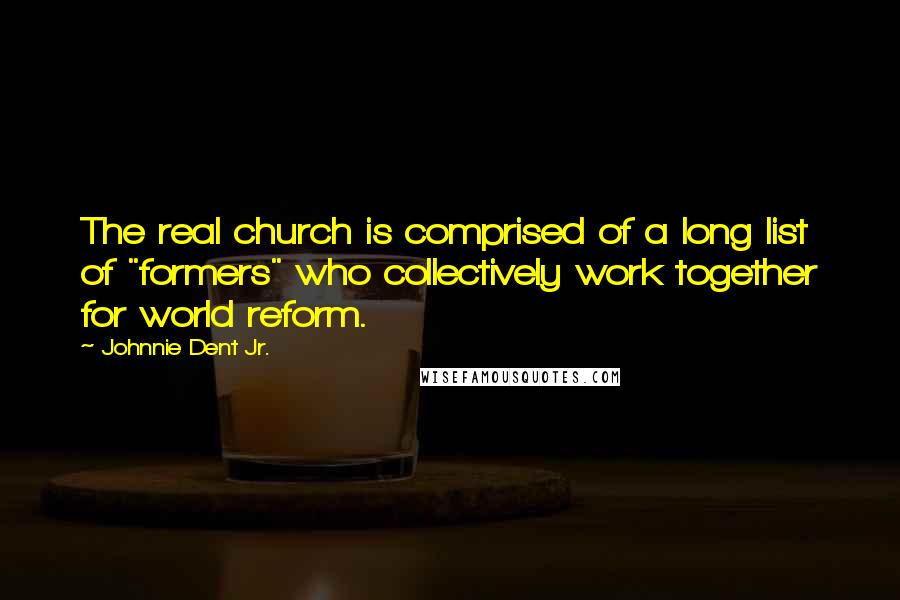 Johnnie Dent Jr. Quotes: The real church is comprised of a long list of "formers" who collectively work together for world reform.