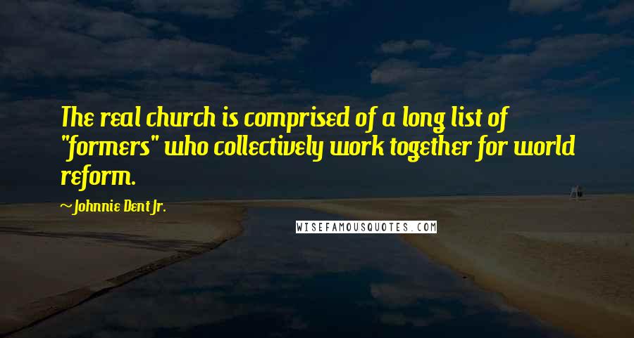 Johnnie Dent Jr. Quotes: The real church is comprised of a long list of "formers" who collectively work together for world reform.