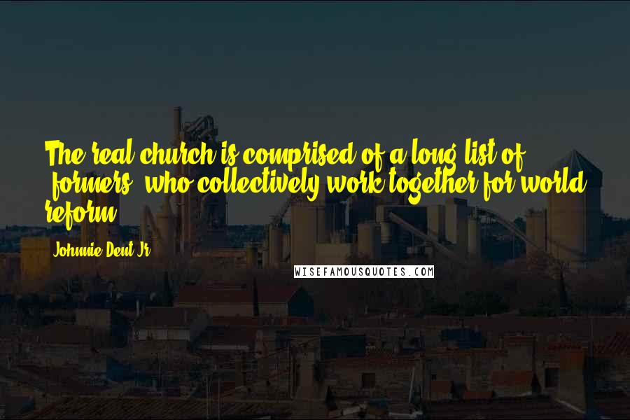 Johnnie Dent Jr. Quotes: The real church is comprised of a long list of "formers" who collectively work together for world reform.