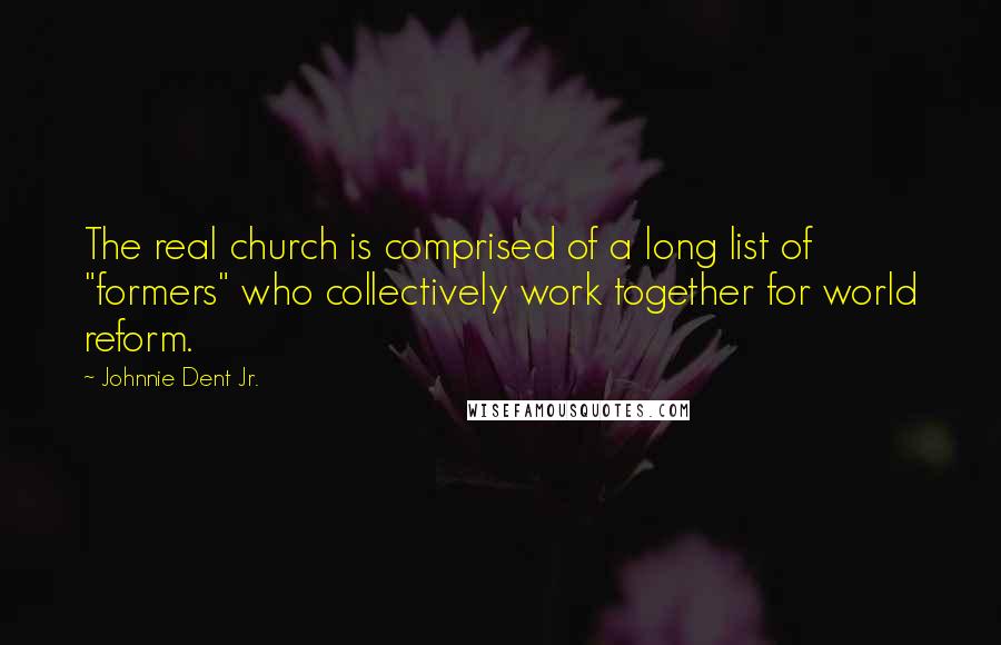 Johnnie Dent Jr. Quotes: The real church is comprised of a long list of "formers" who collectively work together for world reform.