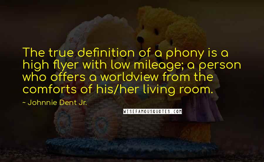 Johnnie Dent Jr. Quotes: The true definition of a phony is a high flyer with low mileage; a person who offers a worldview from the comforts of his/her living room.