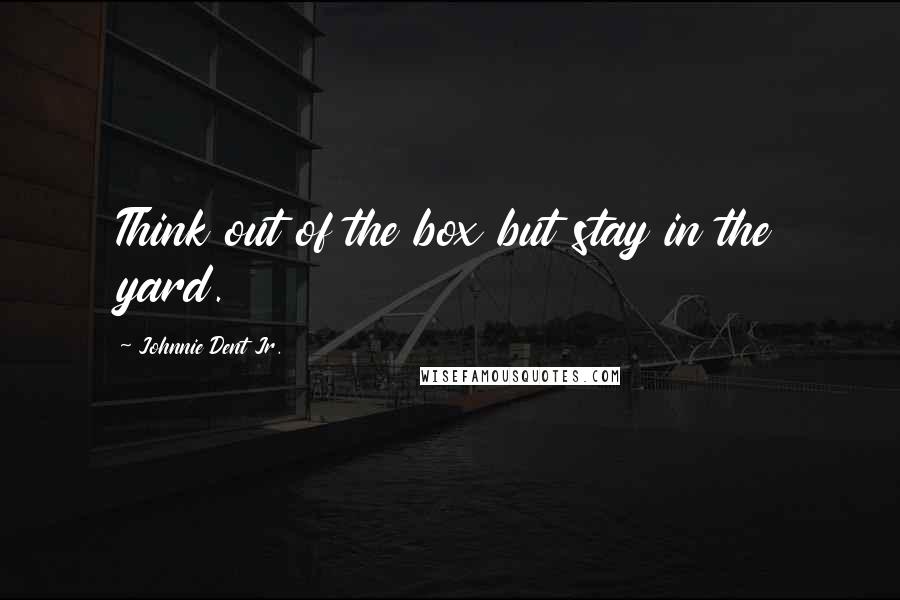 Johnnie Dent Jr. Quotes: Think out of the box but stay in the yard.