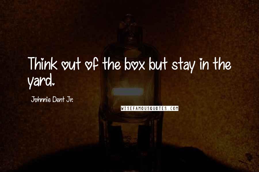 Johnnie Dent Jr. Quotes: Think out of the box but stay in the yard.