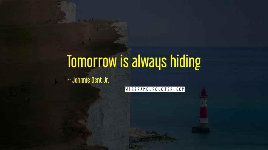 Johnnie Dent Jr. Quotes: Tomorrow is always hiding