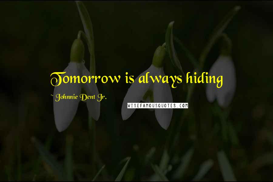 Johnnie Dent Jr. Quotes: Tomorrow is always hiding