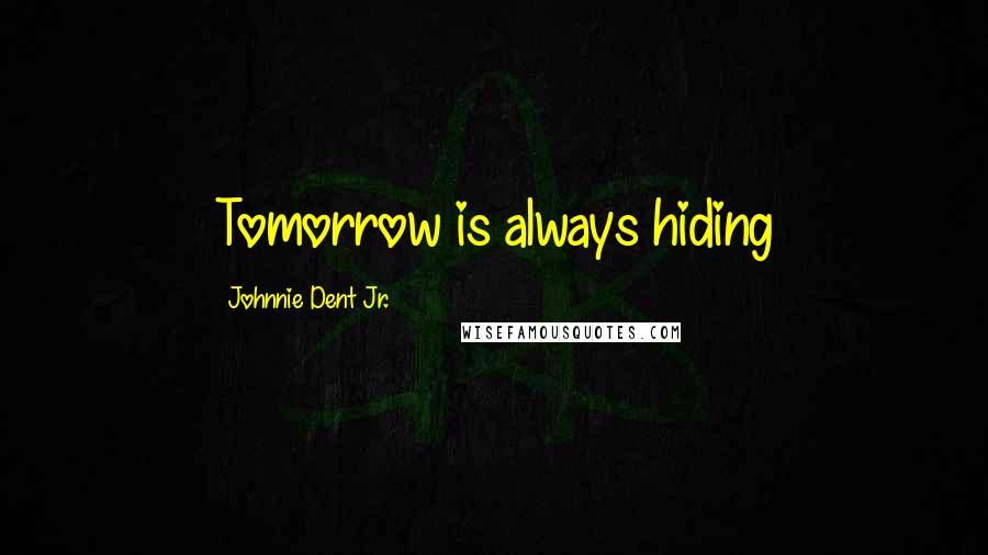 Johnnie Dent Jr. Quotes: Tomorrow is always hiding