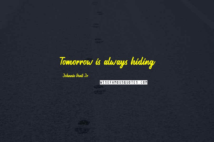 Johnnie Dent Jr. Quotes: Tomorrow is always hiding