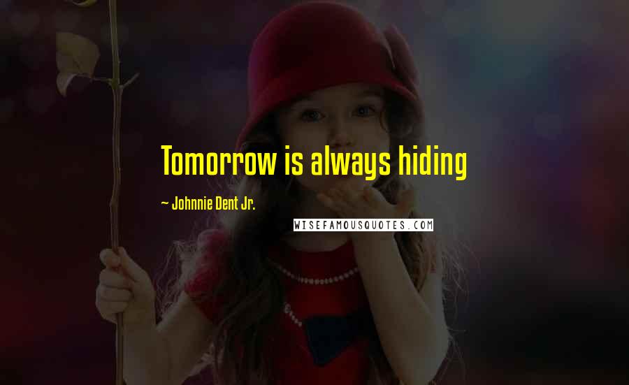 Johnnie Dent Jr. Quotes: Tomorrow is always hiding