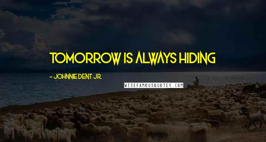 Johnnie Dent Jr. Quotes: Tomorrow is always hiding