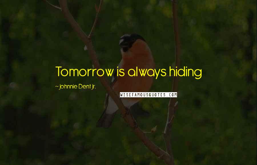 Johnnie Dent Jr. Quotes: Tomorrow is always hiding