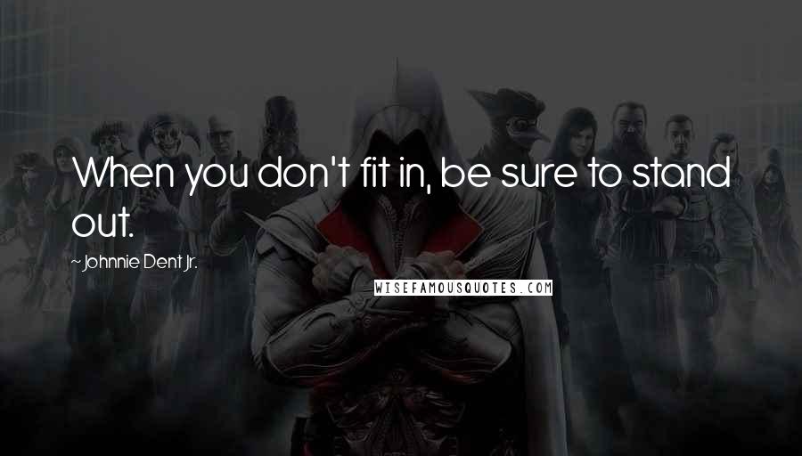 Johnnie Dent Jr. Quotes: When you don't fit in, be sure to stand out.