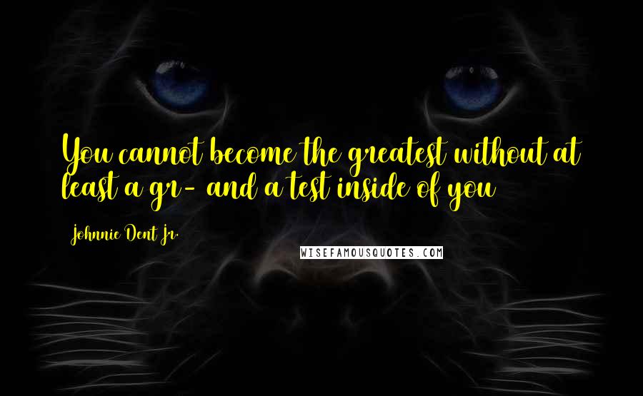 Johnnie Dent Jr. Quotes: You cannot become the greatest without at least a gr- and a test inside of you