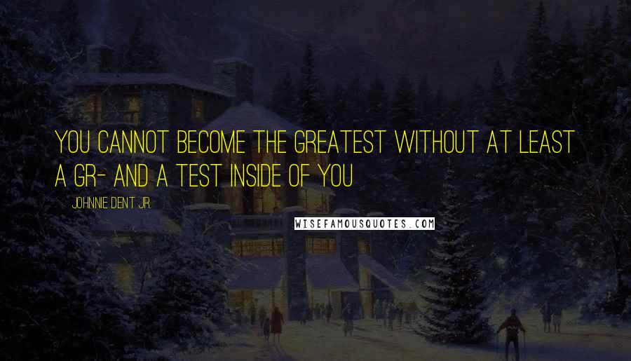 Johnnie Dent Jr. Quotes: You cannot become the greatest without at least a gr- and a test inside of you