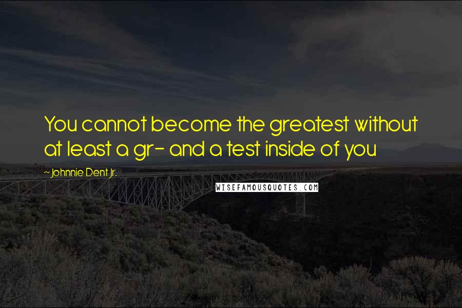 Johnnie Dent Jr. Quotes: You cannot become the greatest without at least a gr- and a test inside of you