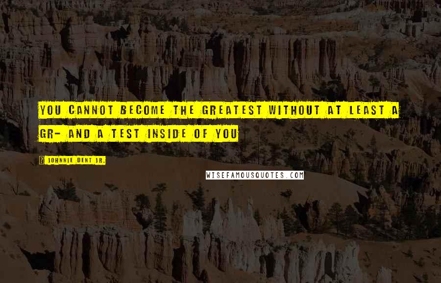Johnnie Dent Jr. Quotes: You cannot become the greatest without at least a gr- and a test inside of you