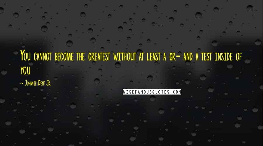 Johnnie Dent Jr. Quotes: You cannot become the greatest without at least a gr- and a test inside of you