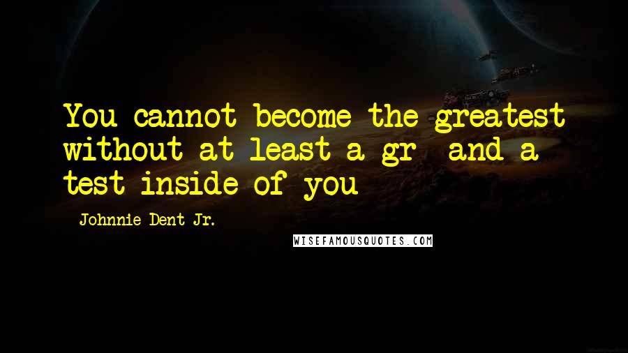 Johnnie Dent Jr. Quotes: You cannot become the greatest without at least a gr- and a test inside of you