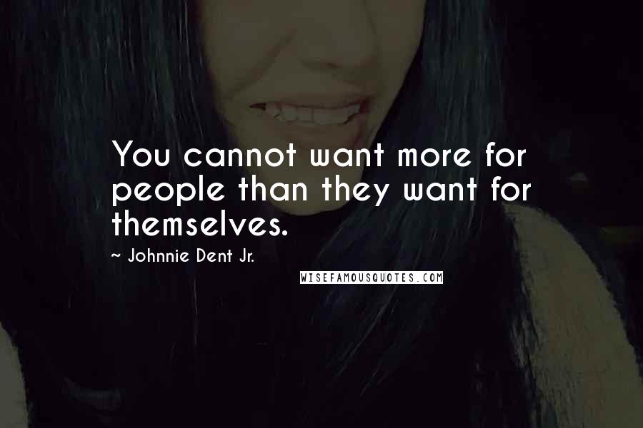 Johnnie Dent Jr. Quotes: You cannot want more for people than they want for themselves.