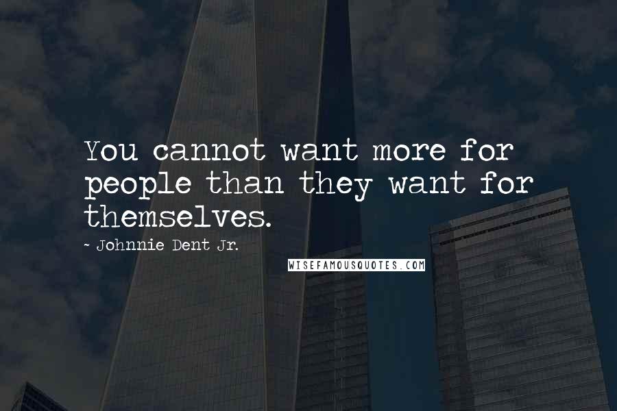 Johnnie Dent Jr. Quotes: You cannot want more for people than they want for themselves.