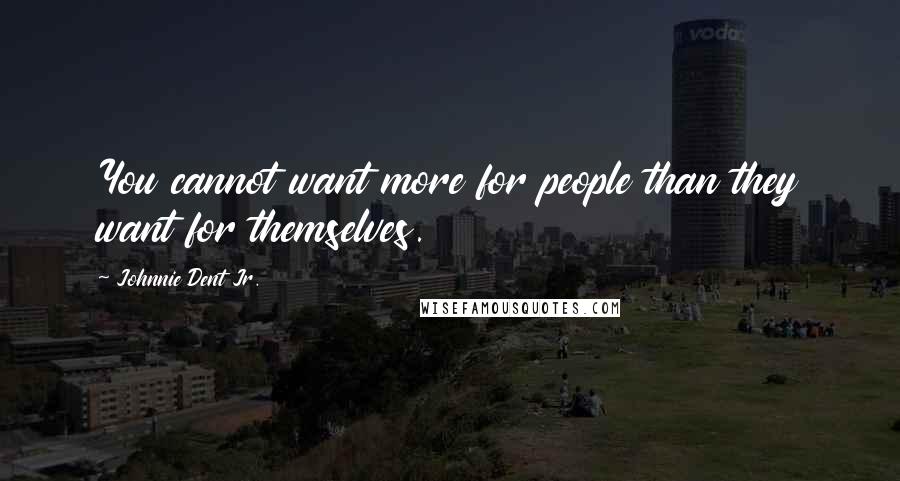 Johnnie Dent Jr. Quotes: You cannot want more for people than they want for themselves.