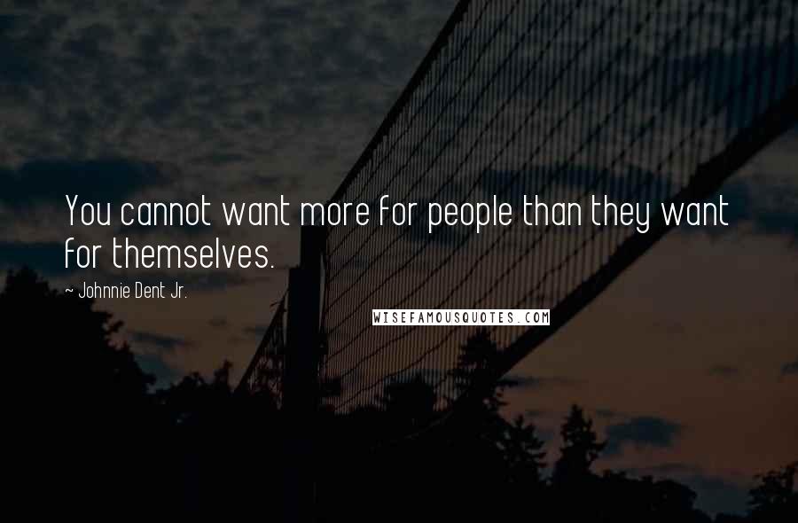 Johnnie Dent Jr. Quotes: You cannot want more for people than they want for themselves.