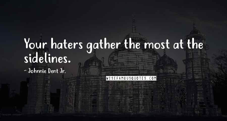 Johnnie Dent Jr. Quotes: Your haters gather the most at the sidelines.