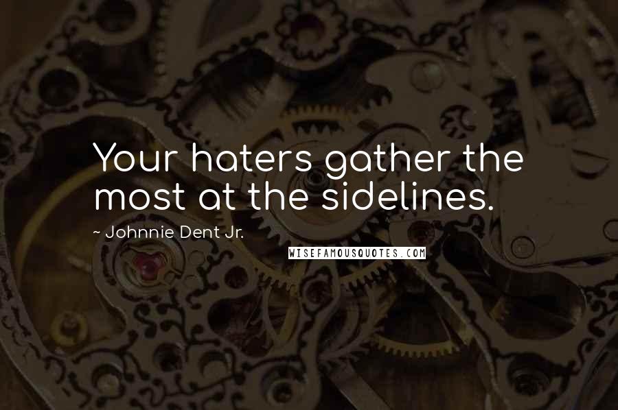 Johnnie Dent Jr. Quotes: Your haters gather the most at the sidelines.