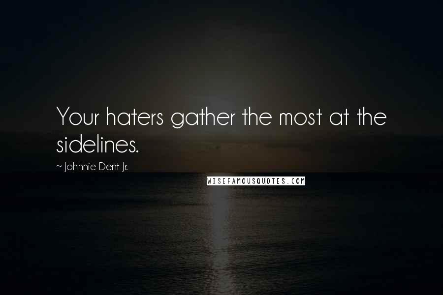 Johnnie Dent Jr. Quotes: Your haters gather the most at the sidelines.