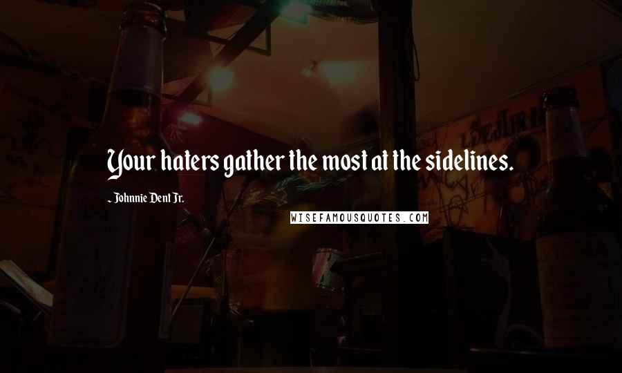 Johnnie Dent Jr. Quotes: Your haters gather the most at the sidelines.