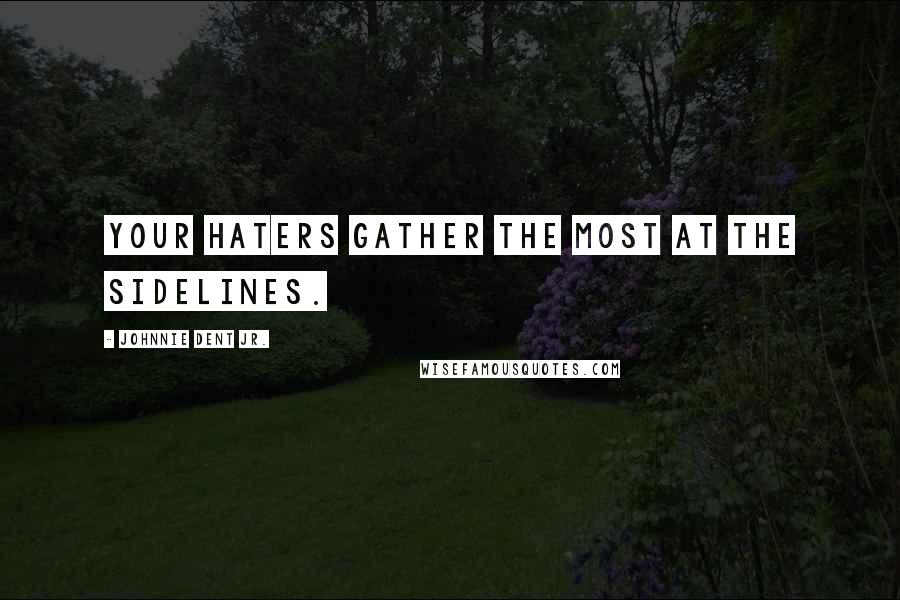 Johnnie Dent Jr. Quotes: Your haters gather the most at the sidelines.
