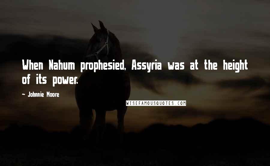 Johnnie Moore Quotes: When Nahum prophesied, Assyria was at the height of its power.