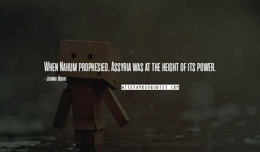 Johnnie Moore Quotes: When Nahum prophesied, Assyria was at the height of its power.