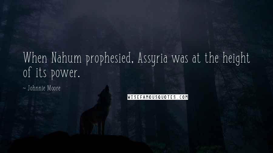 Johnnie Moore Quotes: When Nahum prophesied, Assyria was at the height of its power.