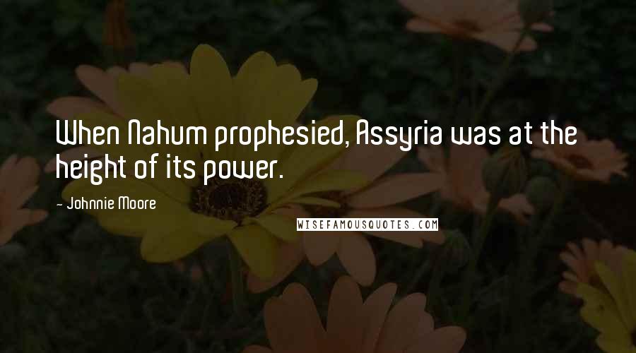 Johnnie Moore Quotes: When Nahum prophesied, Assyria was at the height of its power.