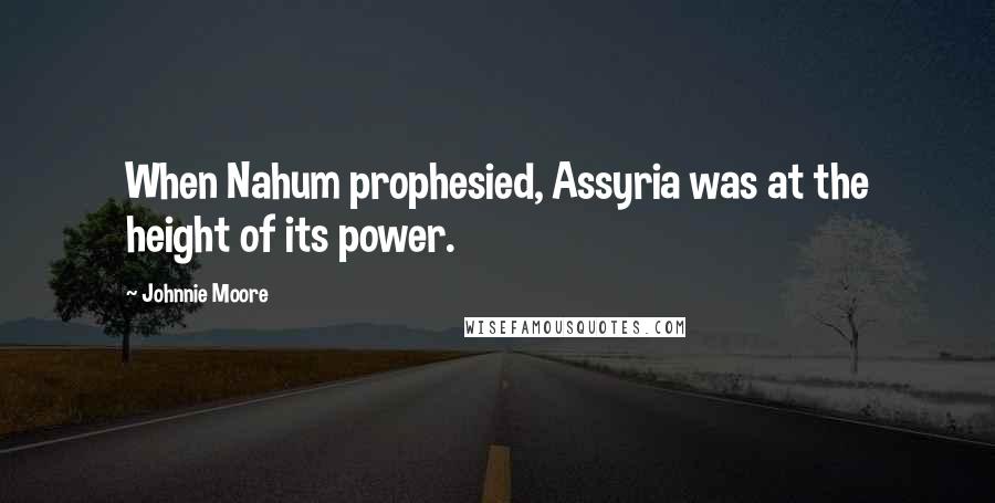 Johnnie Moore Quotes: When Nahum prophesied, Assyria was at the height of its power.