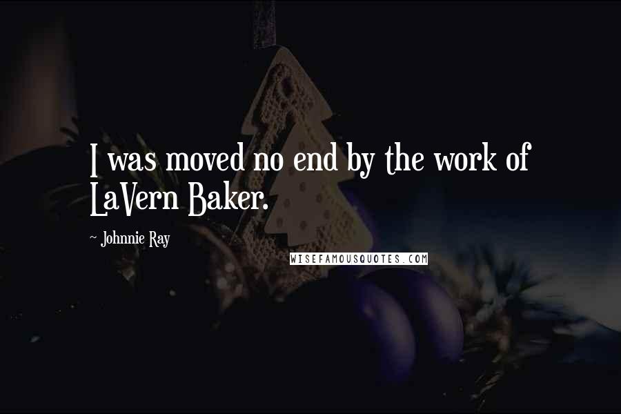 Johnnie Ray Quotes: I was moved no end by the work of LaVern Baker.