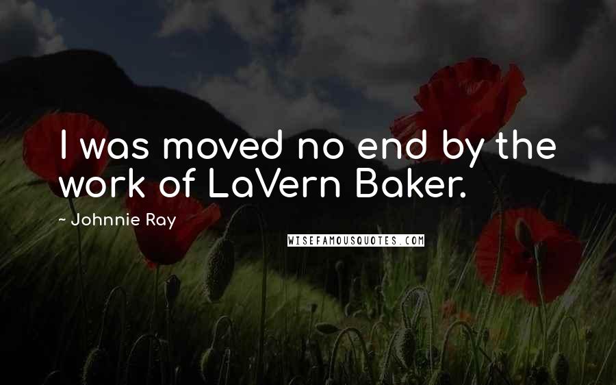 Johnnie Ray Quotes: I was moved no end by the work of LaVern Baker.