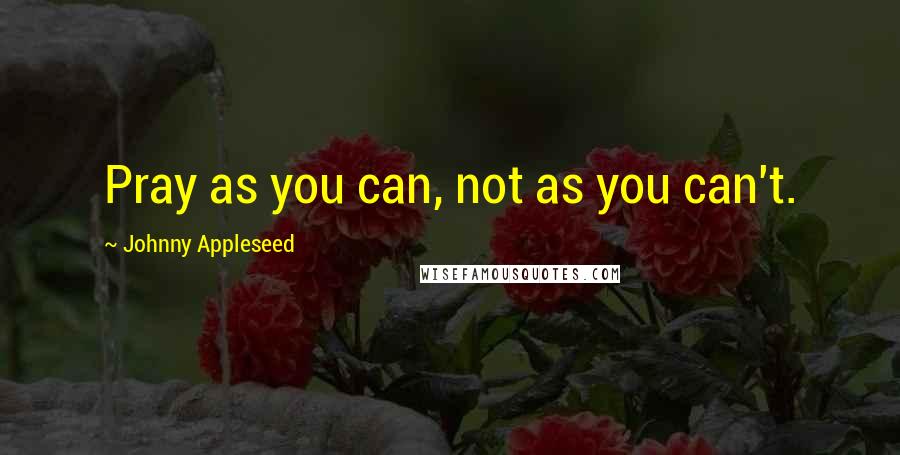 Johnny Appleseed Quotes: Pray as you can, not as you can't.